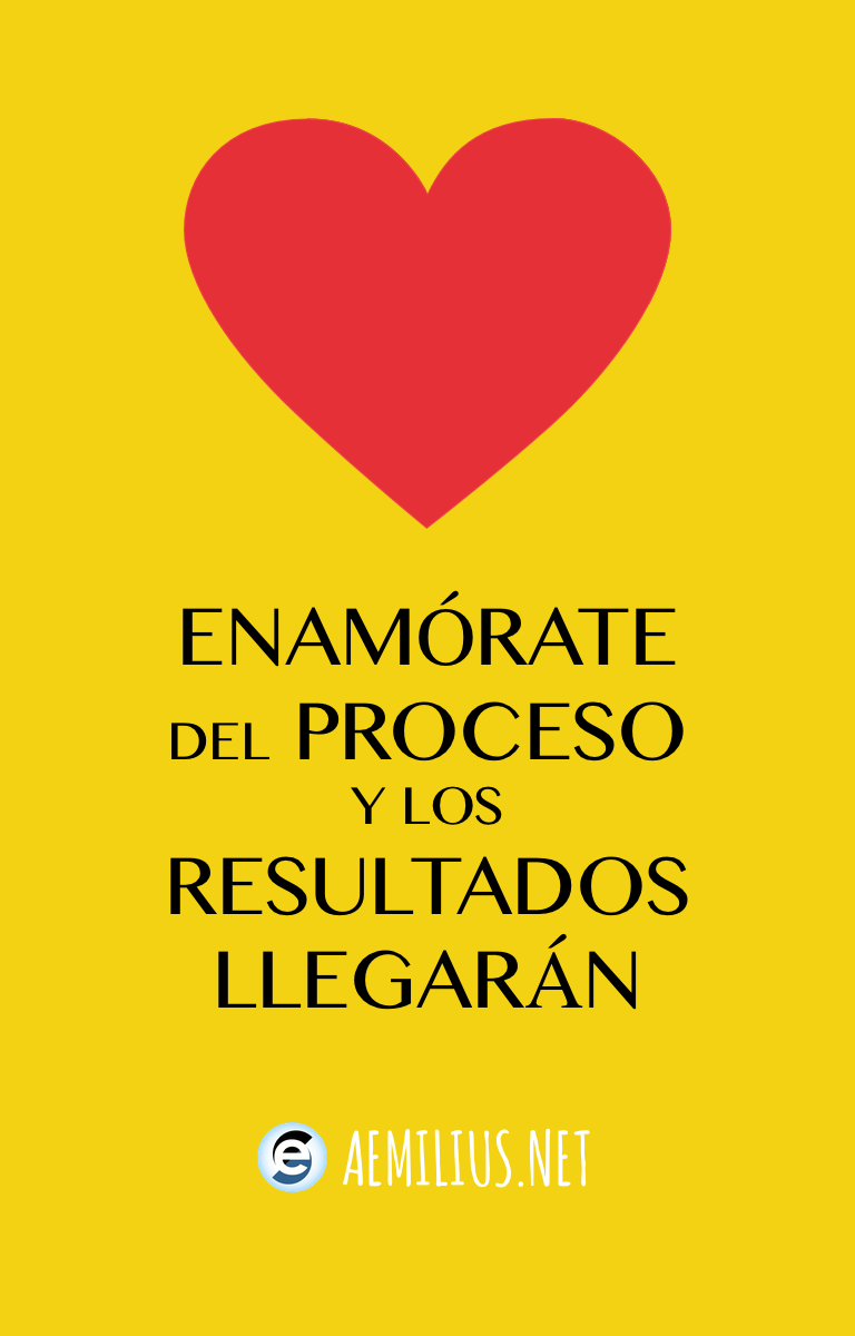Enamórate del proceso y los resultados llegarán. Enamórate de ti, de tu familia, de tus amigos, de tu trabajo, de tu mascota, de una afición o de un libro, pero enamórate!