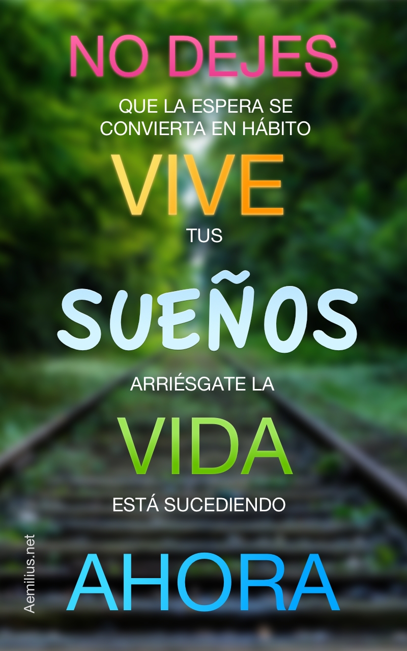 No dejes que la espera se convierta en hábito, vive tus sueños, arriésgate, la vida está sucediendo ahora